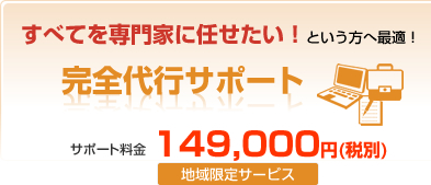 すべてを専門家に任せたい!という方へ最適!完全代行サポート サポート料金249,800円(兵庫県・大阪府限定サービス)